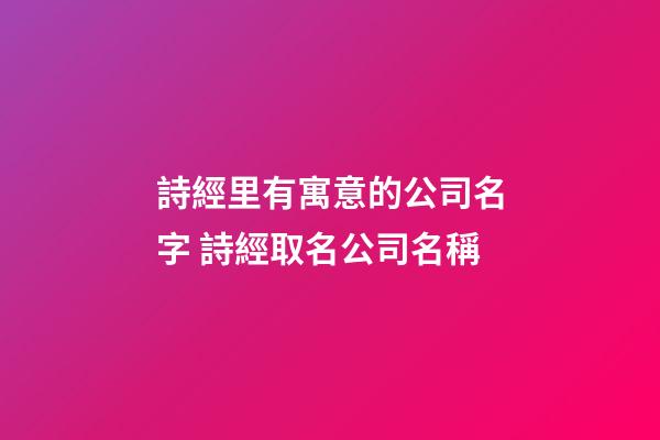 詩經里有寓意的公司名字 詩經取名公司名稱-第1張-公司起名-玄機派